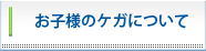 お子様のケガ意について
